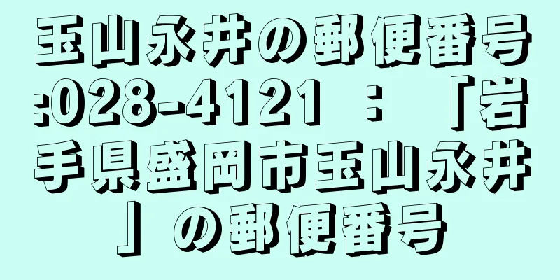 玉山永井の郵便番号:028-4121 ： 「岩手県盛岡市玉山永井」の郵便番号