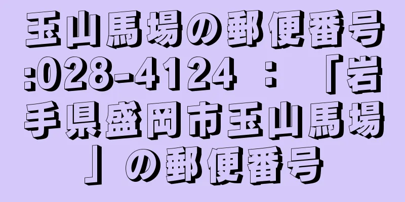 玉山馬場の郵便番号:028-4124 ： 「岩手県盛岡市玉山馬場」の郵便番号