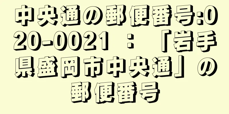 中央通の郵便番号:020-0021 ： 「岩手県盛岡市中央通」の郵便番号