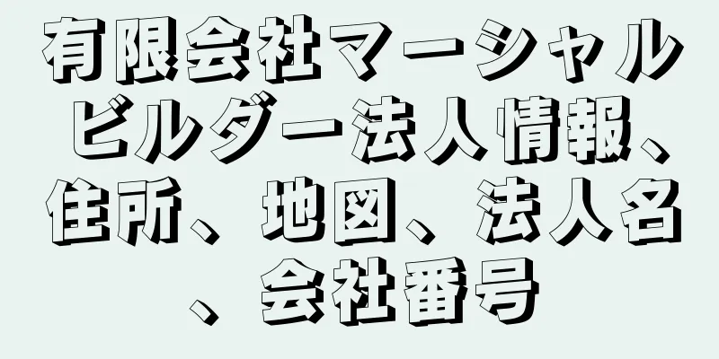 有限会社マーシャルビルダー法人情報、住所、地図、法人名、会社番号