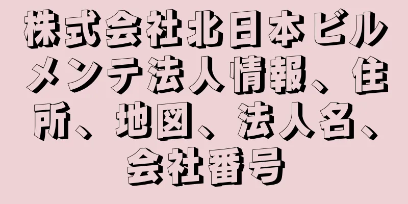 株式会社北日本ビルメンテ法人情報、住所、地図、法人名、会社番号