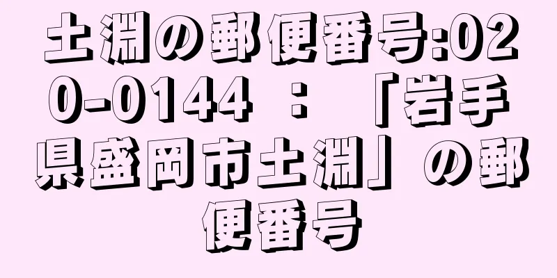 土淵の郵便番号:020-0144 ： 「岩手県盛岡市土淵」の郵便番号