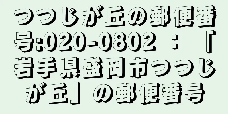 つつじが丘の郵便番号:020-0802 ： 「岩手県盛岡市つつじが丘」の郵便番号