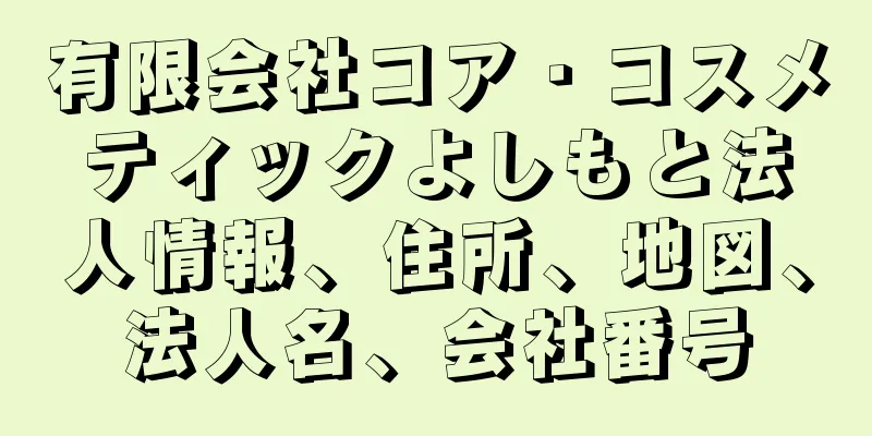有限会社コア・コスメティックよしもと法人情報、住所、地図、法人名、会社番号
