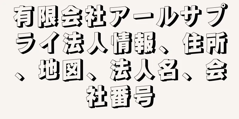 有限会社アールサプライ法人情報、住所、地図、法人名、会社番号