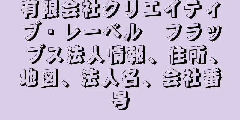 有限会社クリエイティブ・レーベル　フラップス法人情報、住所、地図、法人名、会社番号