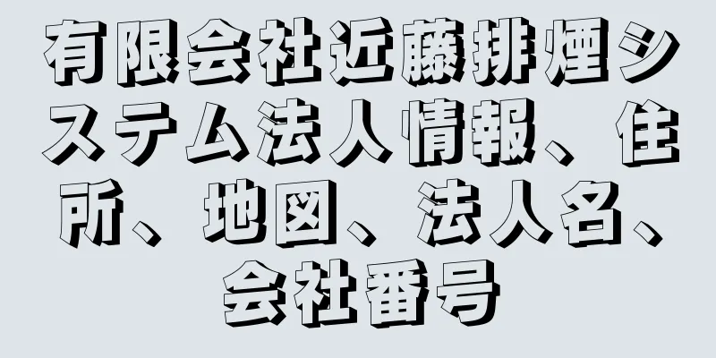 有限会社近藤排煙システム法人情報、住所、地図、法人名、会社番号