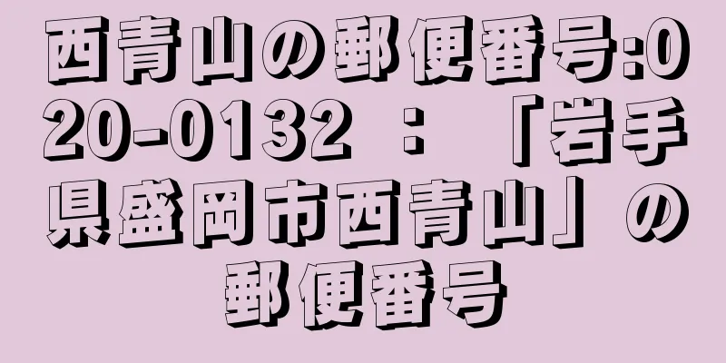 西青山の郵便番号:020-0132 ： 「岩手県盛岡市西青山」の郵便番号