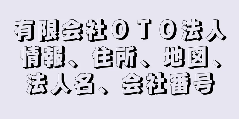 有限会社ＯＴＯ法人情報、住所、地図、法人名、会社番号