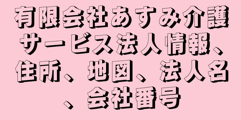 有限会社あすみ介護サービス法人情報、住所、地図、法人名、会社番号