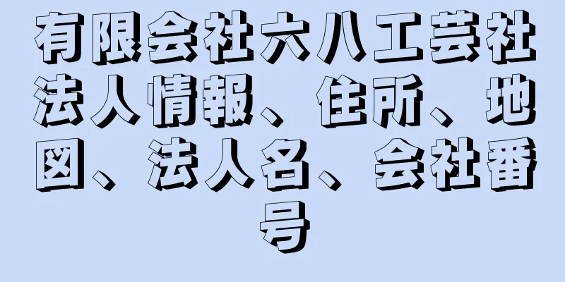 有限会社六八工芸社法人情報、住所、地図、法人名、会社番号