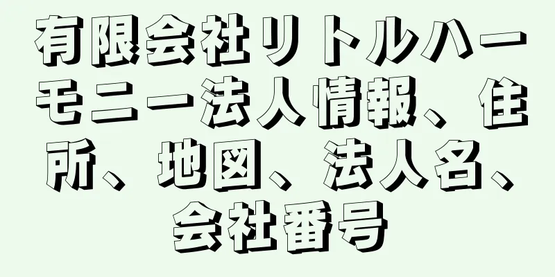 有限会社リトルハーモニー法人情報、住所、地図、法人名、会社番号