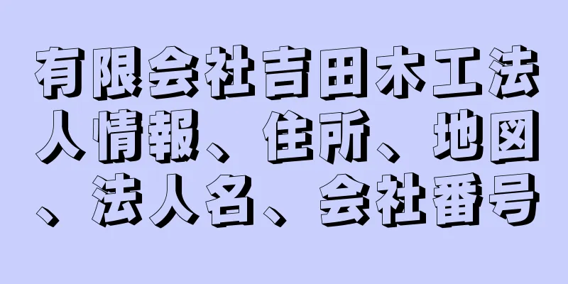 有限会社吉田木工法人情報、住所、地図、法人名、会社番号