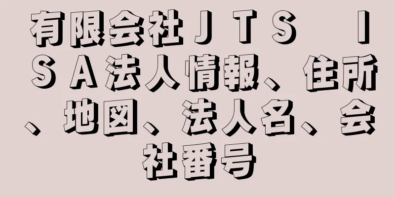 有限会社ＪＴＳ　ＩＳＡ法人情報、住所、地図、法人名、会社番号