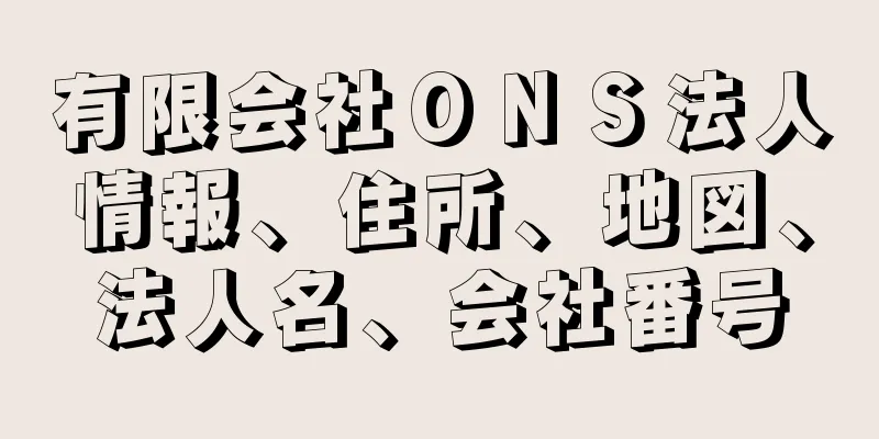 有限会社ＯＮＳ法人情報、住所、地図、法人名、会社番号