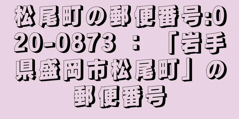 松尾町の郵便番号:020-0873 ： 「岩手県盛岡市松尾町」の郵便番号