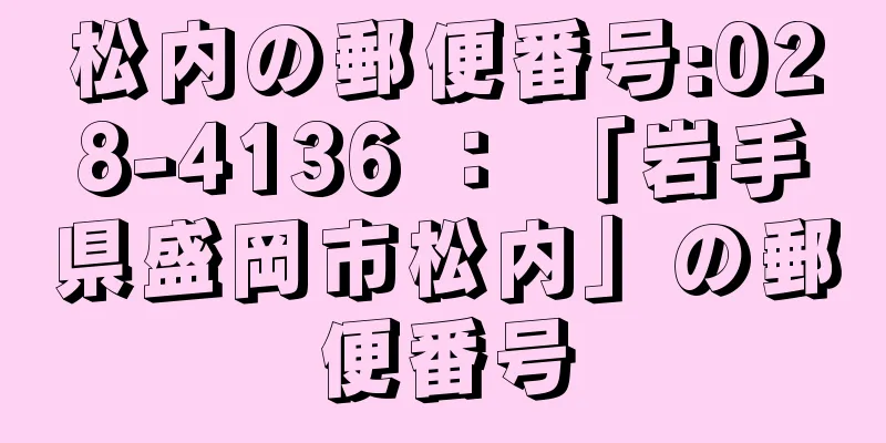 松内の郵便番号:028-4136 ： 「岩手県盛岡市松内」の郵便番号