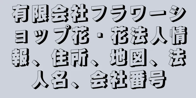 有限会社フラワーショップ花・花法人情報、住所、地図、法人名、会社番号