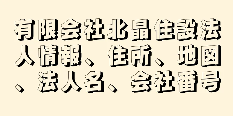 有限会社北晶住設法人情報、住所、地図、法人名、会社番号