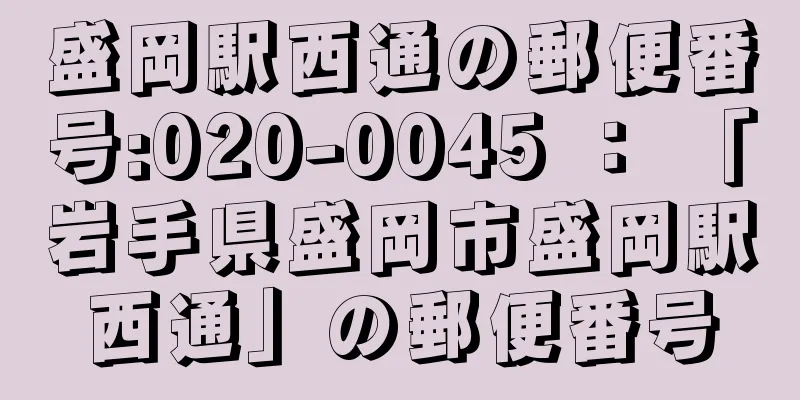 盛岡駅西通の郵便番号:020-0045 ： 「岩手県盛岡市盛岡駅西通」の郵便番号