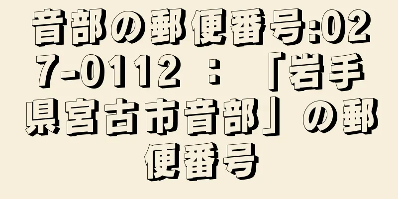 音部の郵便番号:027-0112 ： 「岩手県宮古市音部」の郵便番号