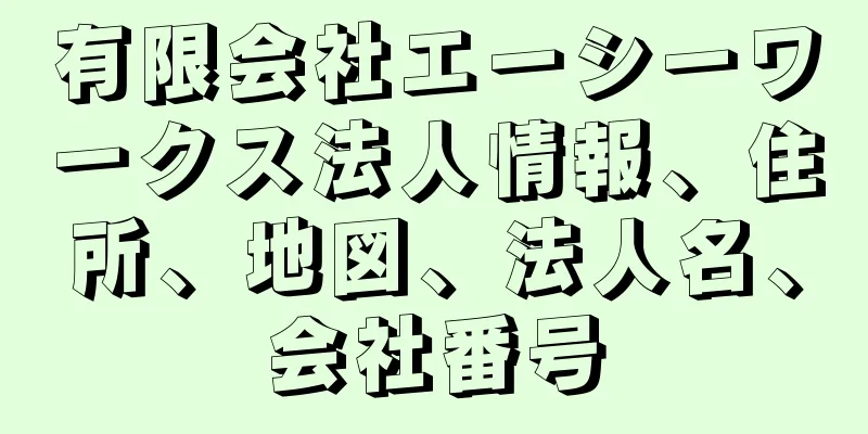 有限会社エーシーワークス法人情報、住所、地図、法人名、会社番号