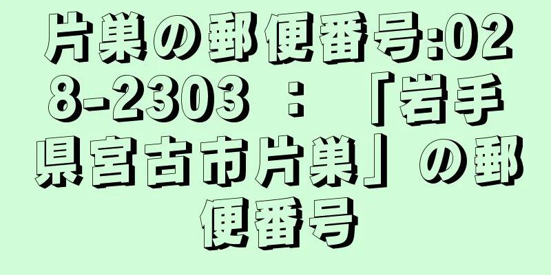 片巣の郵便番号:028-2303 ： 「岩手県宮古市片巣」の郵便番号