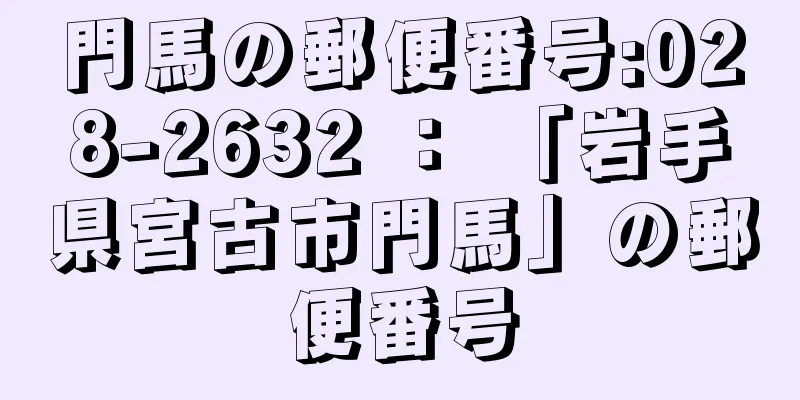 門馬の郵便番号:028-2632 ： 「岩手県宮古市門馬」の郵便番号