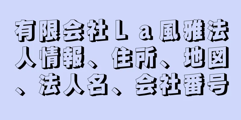 有限会社Ｌａ風雅法人情報、住所、地図、法人名、会社番号