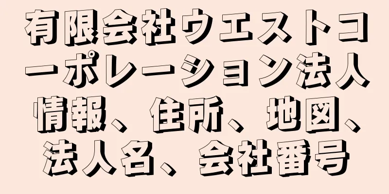 有限会社ウエストコーポレーション法人情報、住所、地図、法人名、会社番号