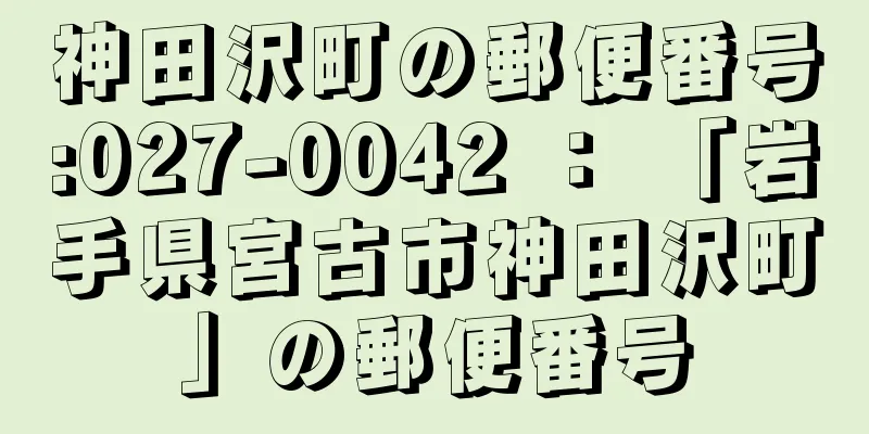 神田沢町の郵便番号:027-0042 ： 「岩手県宮古市神田沢町」の郵便番号