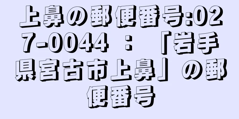 上鼻の郵便番号:027-0044 ： 「岩手県宮古市上鼻」の郵便番号