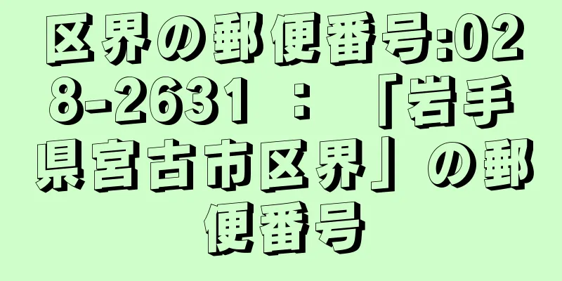 区界の郵便番号:028-2631 ： 「岩手県宮古市区界」の郵便番号