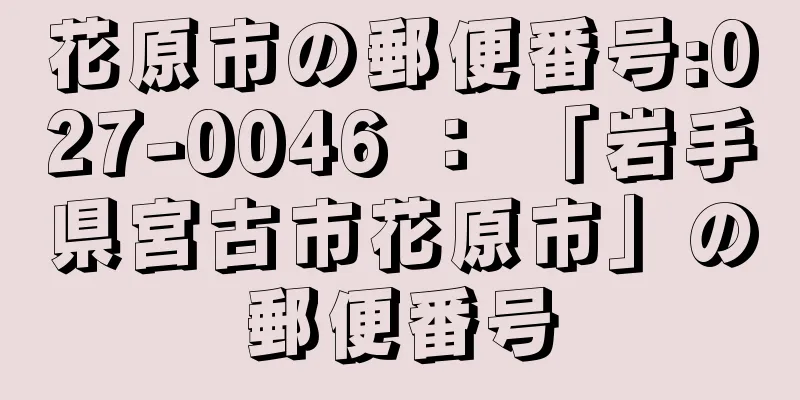 花原市の郵便番号:027-0046 ： 「岩手県宮古市花原市」の郵便番号