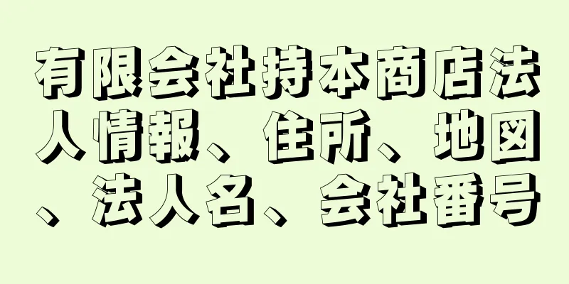 有限会社持本商店法人情報、住所、地図、法人名、会社番号