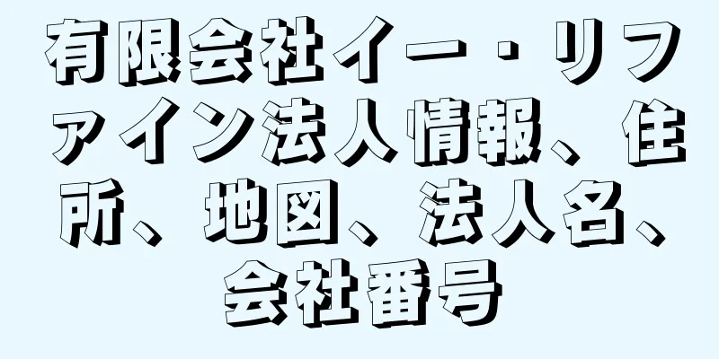 有限会社イー・リファイン法人情報、住所、地図、法人名、会社番号