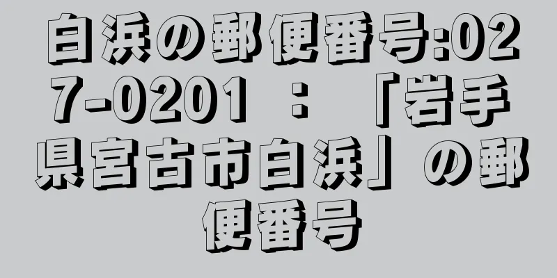 白浜の郵便番号:027-0201 ： 「岩手県宮古市白浜」の郵便番号