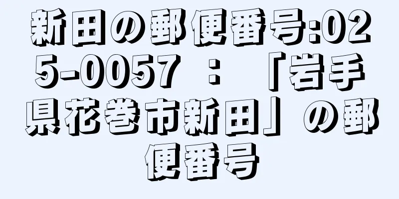 新田の郵便番号:025-0057 ： 「岩手県花巻市新田」の郵便番号