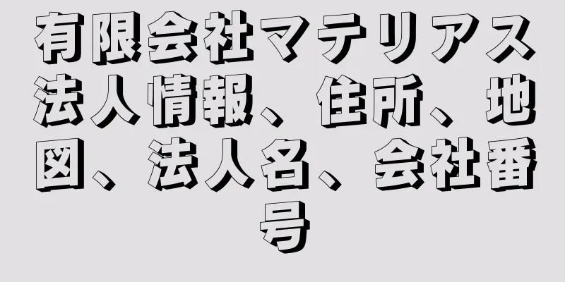 有限会社マテリアス法人情報、住所、地図、法人名、会社番号