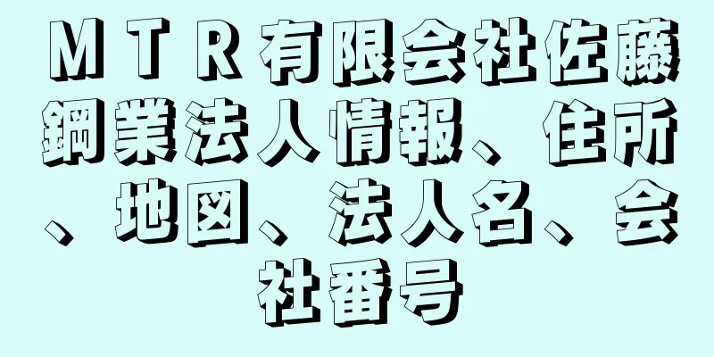 ＭＴＲ有限会社佐藤鋼業法人情報、住所、地図、法人名、会社番号