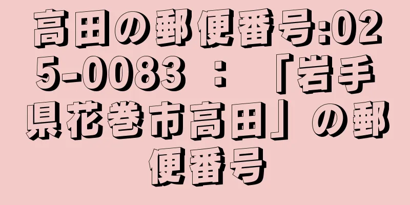 高田の郵便番号:025-0083 ： 「岩手県花巻市高田」の郵便番号