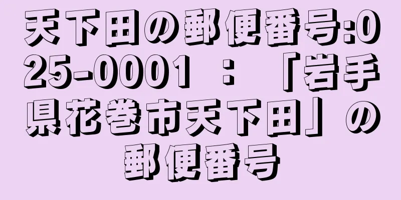 天下田の郵便番号:025-0001 ： 「岩手県花巻市天下田」の郵便番号