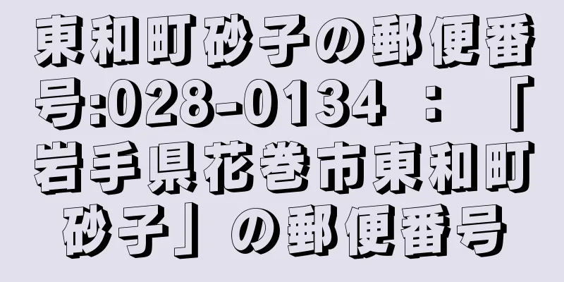 東和町砂子の郵便番号:028-0134 ： 「岩手県花巻市東和町砂子」の郵便番号