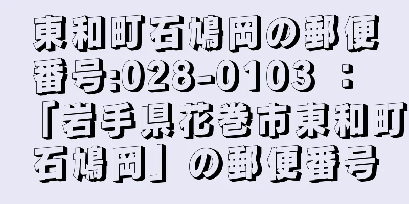 東和町石鳩岡の郵便番号:028-0103 ： 「岩手県花巻市東和町石鳩岡」の郵便番号