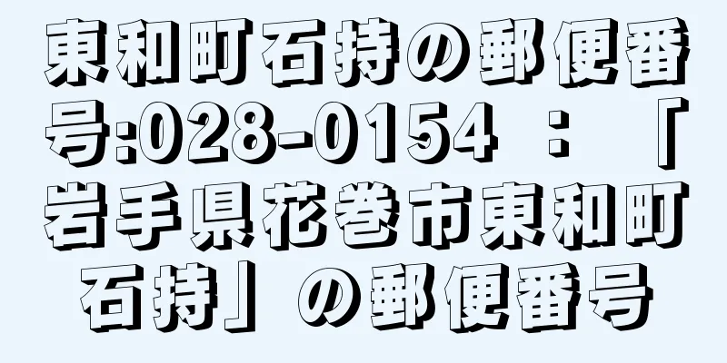 東和町石持の郵便番号:028-0154 ： 「岩手県花巻市東和町石持」の郵便番号