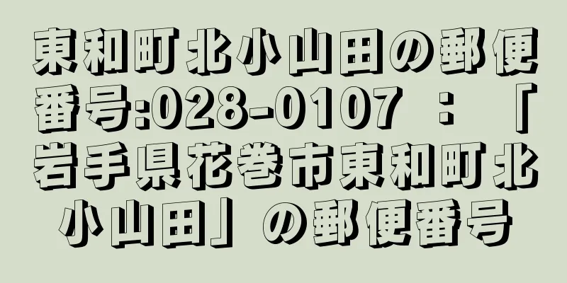 東和町北小山田の郵便番号:028-0107 ： 「岩手県花巻市東和町北小山田」の郵便番号