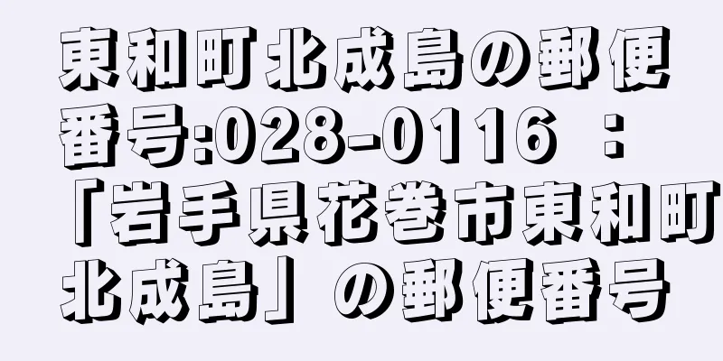 東和町北成島の郵便番号:028-0116 ： 「岩手県花巻市東和町北成島」の郵便番号