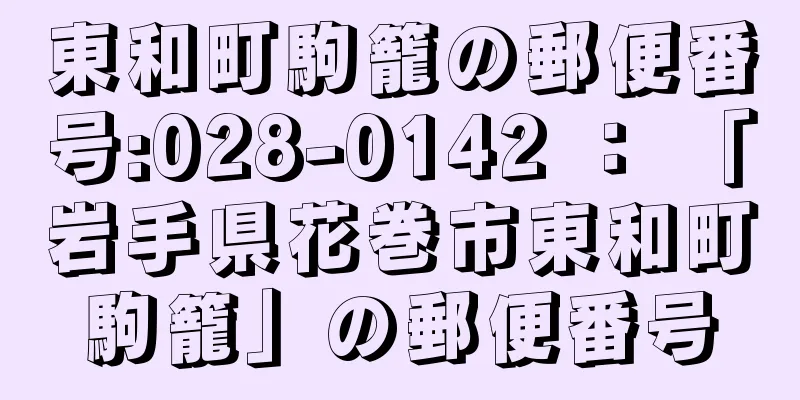 東和町駒籠の郵便番号:028-0142 ： 「岩手県花巻市東和町駒籠」の郵便番号