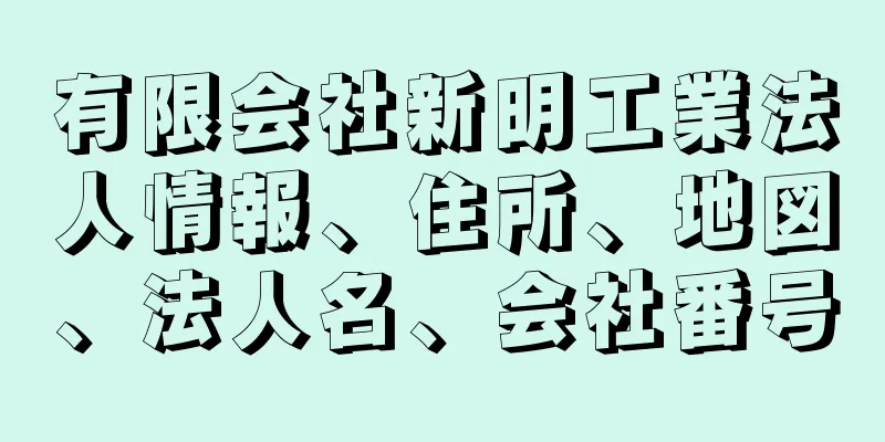 有限会社新明工業法人情報、住所、地図、法人名、会社番号