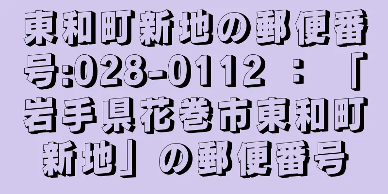 東和町新地の郵便番号:028-0112 ： 「岩手県花巻市東和町新地」の郵便番号